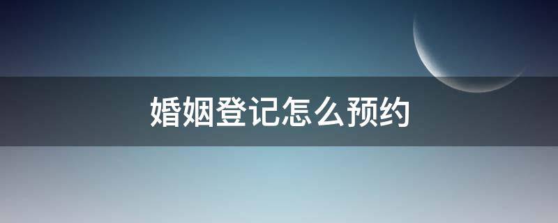 婚姻登记怎么预约 光山县婚姻登记怎么预约