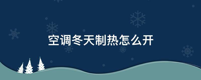 空调冬天制热怎么开（空调冬天制热怎么开?）