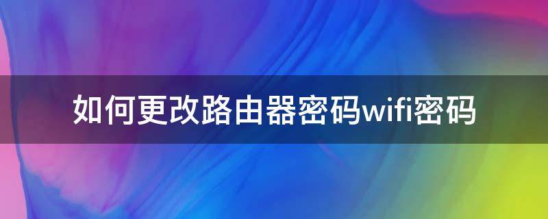 如何更改路由器密码wifi密码 手机如何更改路由器密码wifi密码