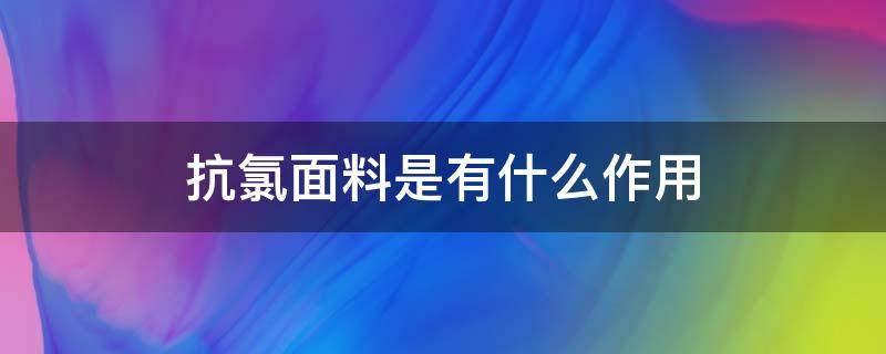 抗氯面料是有什么作用 氯纶是什么面料优缺点