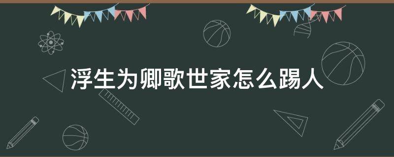 浮生为卿歌世家怎么踢人 浮生为卿歌怎么与世家成员交互