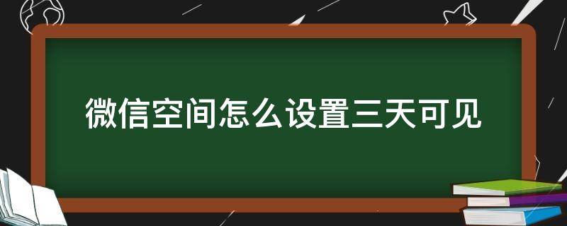 微信空间怎么设置三天可见（微信里怎么设置3天可见）