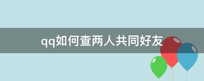 qq如何查两人共同好友（qq如何查两人共同好友分别是谁）