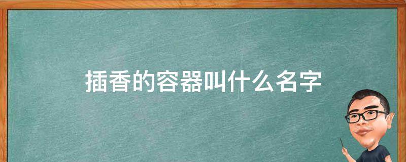 插香的容器叫什么名字 家里插香的容器叫什么名字