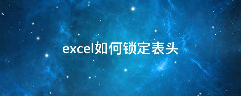 excel如何锁定表头 excel如何锁定表头不被修改