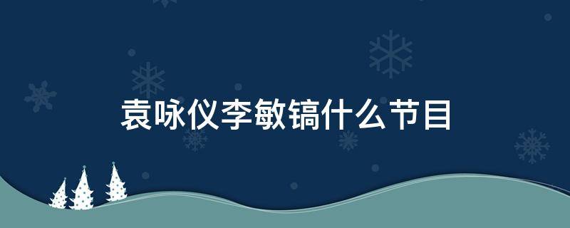 袁咏仪李敏镐什么节目 张智霖袁咏仪参加的综艺有李敏镐的