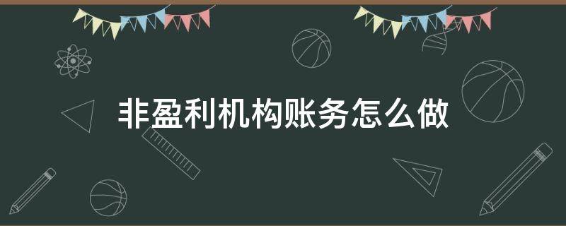 非盈利机构账务怎么做 非盈利机构账务处理有利润吗