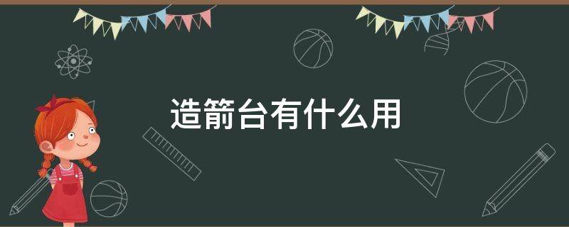 造箭台有什么用 造箭台有什么用处