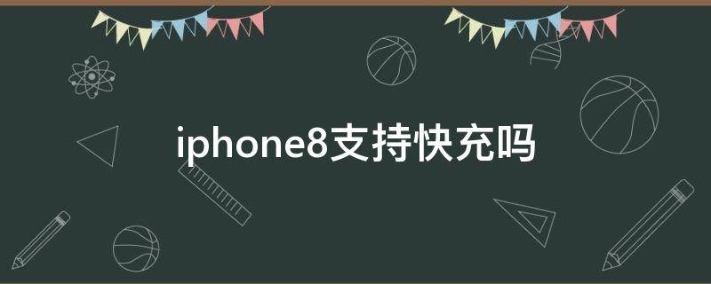 iphone8支持快充吗（iphone8支持快充吗 2.1）