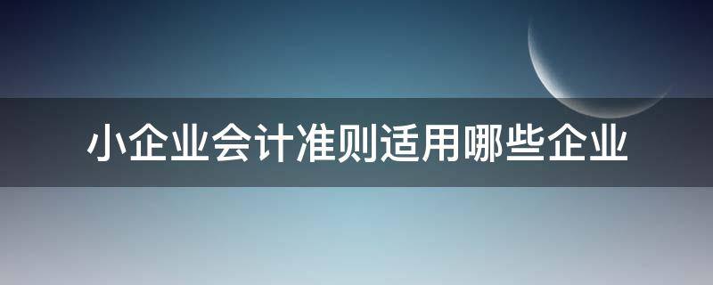 小企业会计准则适用哪些企业 小企业会计准则适用于哪些企业