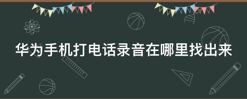 华为手机打电话录音在哪里找出来 华为通话录音怎么设置