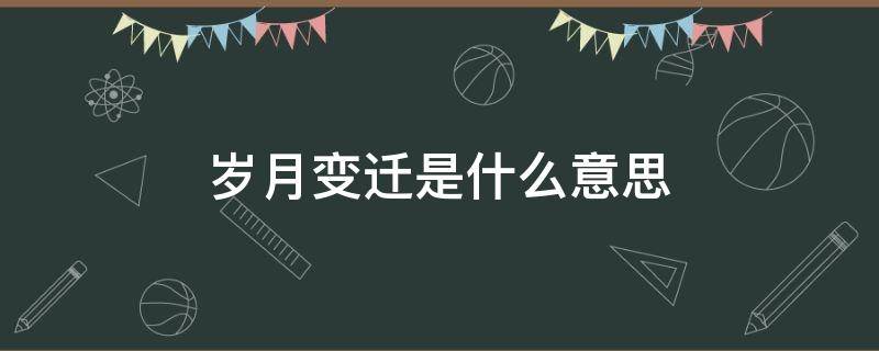 岁月变迁是什么意思 时光荏苒岁月变迁是什么意思