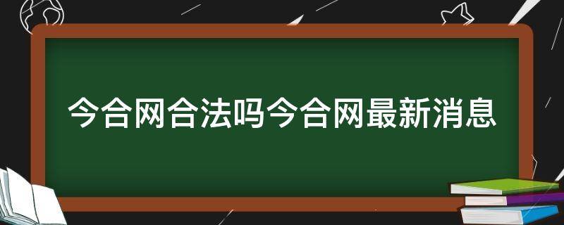 今合网合法吗今合网最新消息（今合网怎么了）