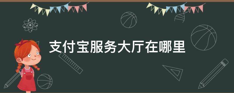 支付宝服务大厅在哪里 支付宝服务大厅在哪里找