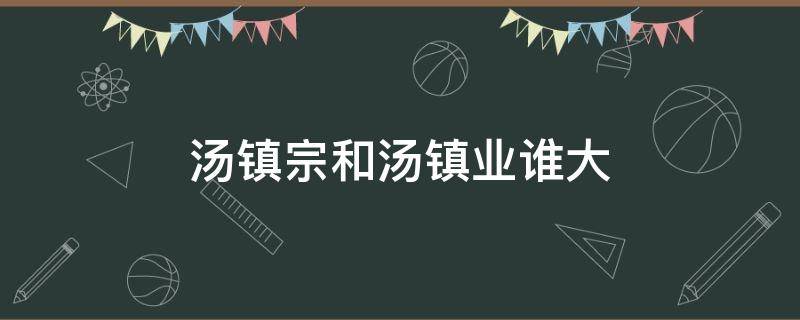 汤镇宗和汤镇业谁大（汤镇业和汤镇宗个人资料简介）