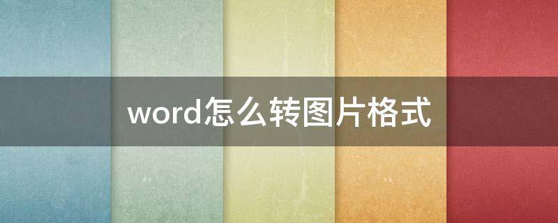 word怎么转图片格式 word怎么转图片格式pdf