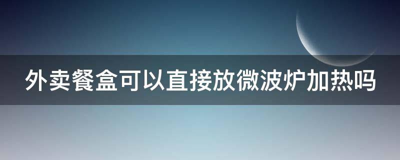 外卖餐盒可以直接放微波炉加热吗（5号pp能微波炉加热几分钟）