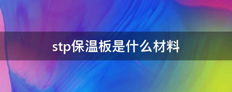 stp保温板是什么材料 stp-2保温板是什么材料