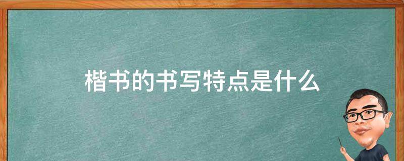 楷书的书写特点是什么（楷书的书写特点是什么A流畅B端庄C古色古香D奔放）