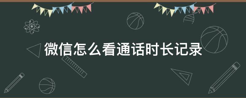 微信怎么看通话时长记录 微信怎么查找通话时长记录