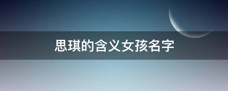 思琪的含义女孩名字 思琪这个名字是吉是凶