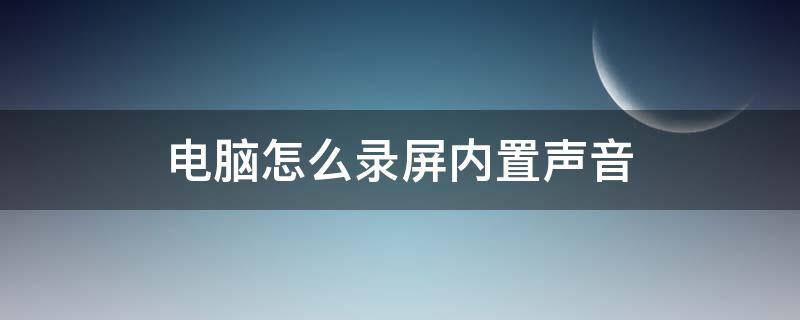 电脑怎么录屏内置声音（电脑如何录屏和自己的声音）