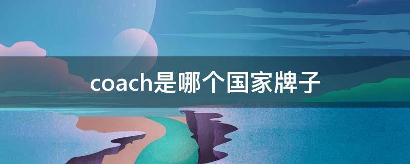 coach是哪个国家牌子 Coach是哪个国家的牌子