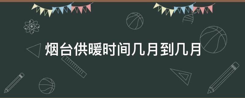 烟台供暖时间几月到几月 烟台供暖时间几月到几月份2001