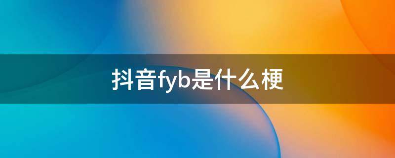 抖音fyb是什么梗 fyp是什么意思