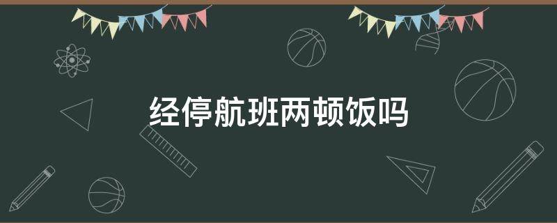 经停航班两顿饭吗 经停的飞机几顿餐食