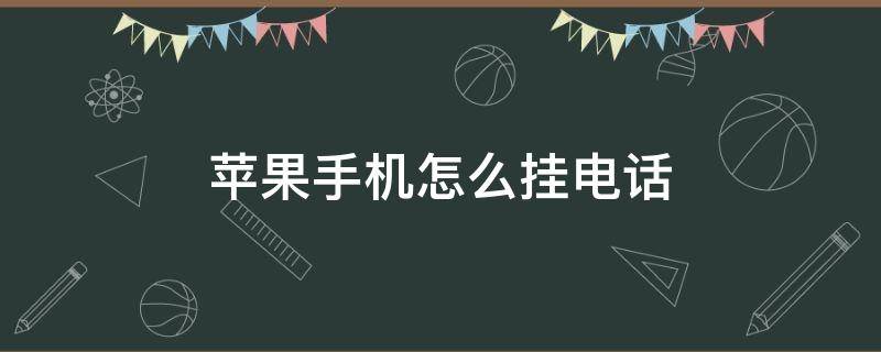 苹果手机怎么挂电话 苹果手机怎么挂电话拒接