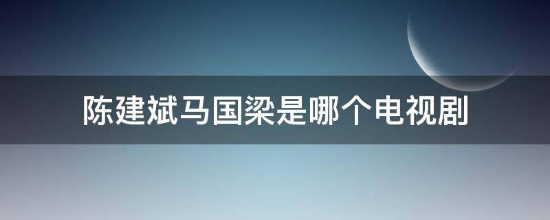 陈建斌马国梁是哪个电视剧 马建国是哪部电视剧