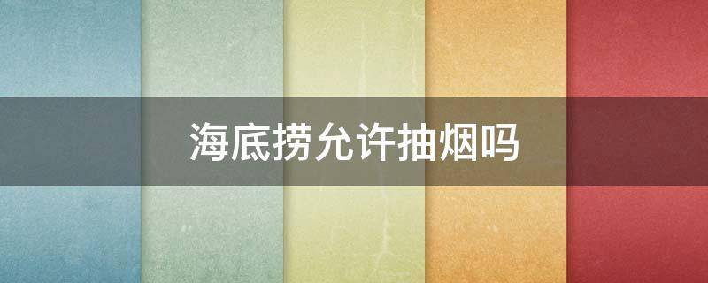 海底捞允许抽烟吗 海底捞可不可以抽烟