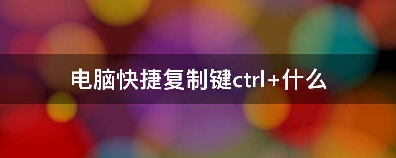 电脑快捷复制键ctrl+什么 电脑上的快捷粘贴和复制是Ctrl