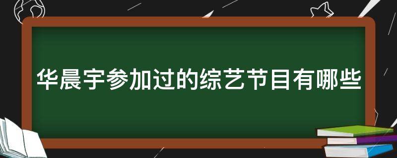 华晨宇参加过的综艺节目有哪些（华晨宇参加过哪些综艺?）