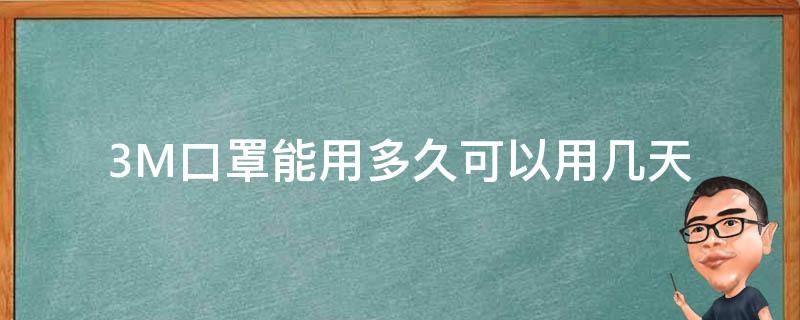 3M口罩能用多久可以用几天（3M口罩能用多久）