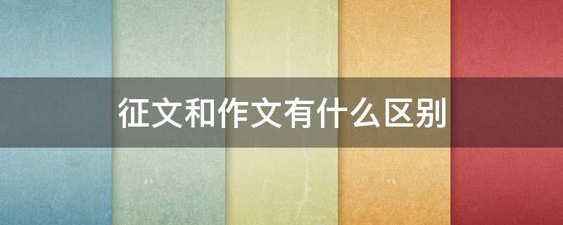 征文和作文有什么区别 征文和作文有什么区别?