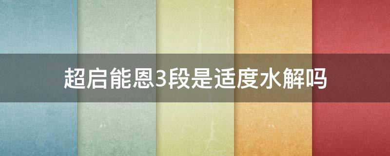 超启能恩3段是适度水解吗 超启能恩1段和2段的水解程度