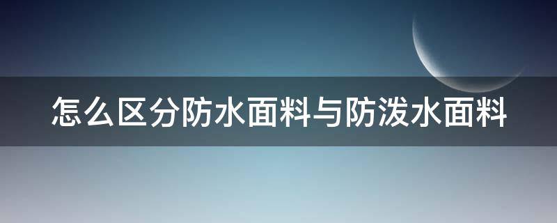 怎么区分防水面料与防泼水面料（什么叫防泼水面料）