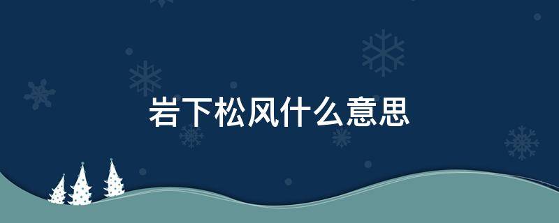 岩下松风什么意思 岩下松风是成语吗