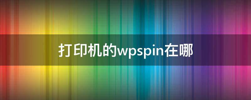 打印机的wpspin在哪 为你的打印机输入wpspin在哪里