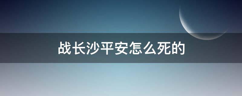 战长沙平安怎么死的 战长沙中平安的结局是什么