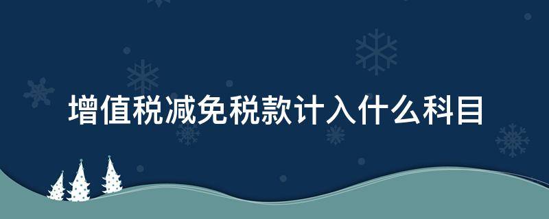 增值税减免税款计入什么科目 增值税减免税款计入哪个科目