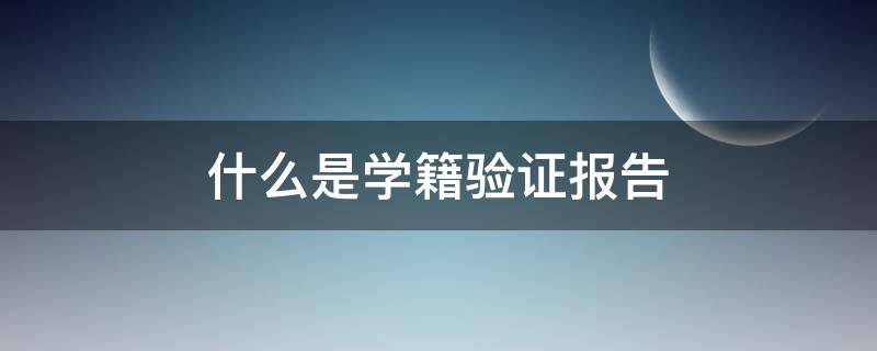 什么是学籍验证报告 学籍验证报告是什么样的