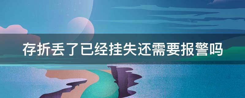 存折丢了已经挂失还需要报警吗（存折丢了已经挂失还需要报警吗安全吗）