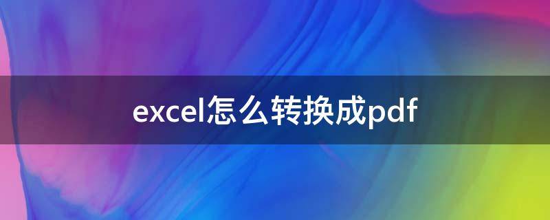 excel怎么转换成pdf 手机上excel怎么转换成pdf