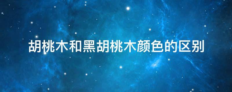 胡桃木和黑胡桃木颜色的区别 黑胡桃木与胡桃木的区别