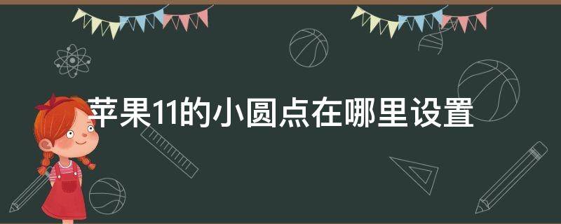 苹果11的小圆点在哪里设置（苹果11小圆点怎么设置）