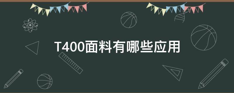 T400面料有哪些应用（t400是什么材料）