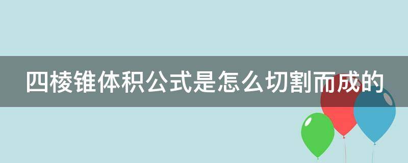 四棱锥体积公式是怎么切割而成的（四棱锥体积公式是怎么切割而成的呢）